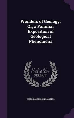 Wonders of Geology; Or, a Familiar Exposition of Geological Phenomena on Hardback by Gideon Algernon Mantell