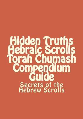 Hidden Truths Hebraic Scrolls Torah Chumash Compendium Guide: Secrets of the Hebrew Scrolls Commentaries for Explaining Scriptural Texts by Rebbe Simon Altaf Hakohen image