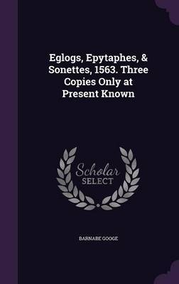 Eglogs, Epytaphes, & Sonettes, 1563. Three Copies Only at Present Known on Hardback by Barnabe Googe