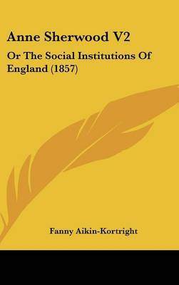 Anne Sherwood V2: Or the Social Institutions of England (1857) on Hardback by Fanny Aikin- Kortright