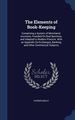 The Elements of Book-Keeping; Comprising a System of Merchants' Accounts, Founded on Real Business, and Adapted to Modern Practice. with an Appendix on Exchanges, Banking, and Other Commercial Subjects .. image