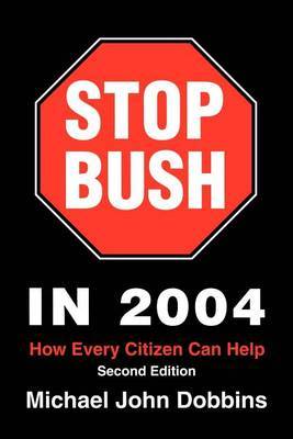 Stop Bush in 2004: How Every Citizen Can Help by Michael John Dobbins image