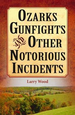 Ozarks Gunfights and Other Notorious Incidents by Larry Wood image