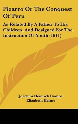 Pizarro Or The Conquest Of Peru: As Related By A Father To His Children, And Designed For The Instruction Of Youth (1811) on Hardback by Joachim Heinrich Campe