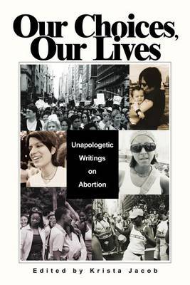 Our Choices, Our Lives: Unapologetic Writings on Abortion by Krista Jacob image