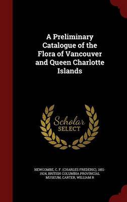 A Preliminary Catalogue of the Flora of Vancouver and Queen Charlotte Islands by C F 1851-1924 Newcombe image