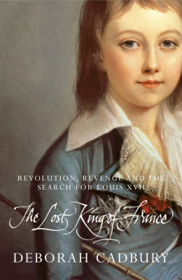 The Lost King of France: The Tragic Story of Marie-Antoinette's Favourite Son by Deborah Cadbury image