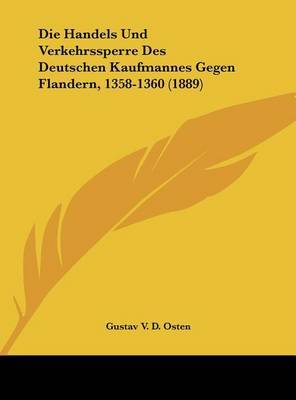 Die Handels Und Verkehrssperre Des Deutschen Kaufmannes Gegen Flandern, 1358-1360 (1889) on Hardback by Gustav V D Osten