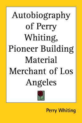 Autobiography of Perry Whiting, Pioneer Building Material Merchant of Los Angeles by Perry Whiting image