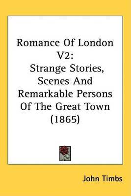 Romance Of London V2: Strange Stories, Scenes And Remarkable Persons Of The Great Town (1865) by John Timbs image