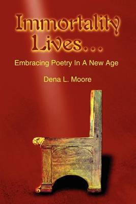 Immortality Lives...: Embracing Poetry in a New Age by Dena L. Moore image