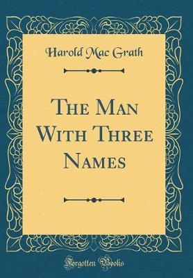 The Man with Three Names (Classic Reprint) by Harold Mac Grath image