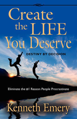 CREATE THE LIFE YOU DESERVE - Destiny by Decision by Kenneth Emery image