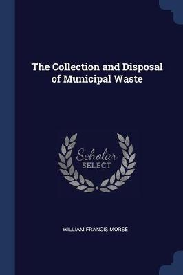 The Collection and Disposal of Municipal Waste on Paperback by William Francis Morse