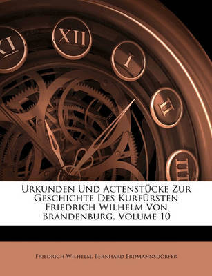 Urkunden Und Actenstcke Zur Geschichte Des Kurfrsten Friedrich Wilhelm Von Brandenburg, Volume 10 on Paperback by Friedrich Wilhelm