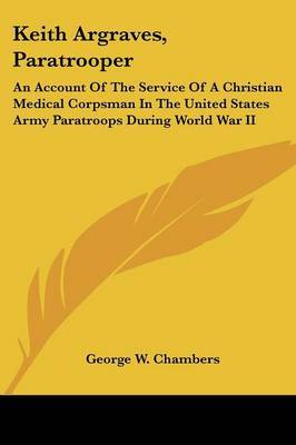 Keith Argraves, Paratrooper: An Account of the Service of a Christian Medical Corpsman in the United States Army Paratroops During World War II by George W. Chambers image