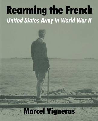 Rearming the French: United States Army in World War II by Marcel Vigneras image
