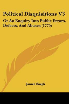 Political Disquisitions V3: Or An Enquiry Into Public Errors, Defects, And Abuses (1775) by James Burgh image
