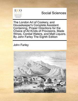 The London Art of Cookery, and Housekeeper's Complete Assistant. Containing, Proper Directions for the Choice of All Kinds of Provisions. Made Wines, Cordial Waters, and Malt Liquors. by John Farley the Eighth Edition by John Farley image
