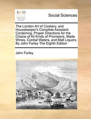 The London Art of Cookery, and Housekeeper's Complete Assistant. Containing, Proper Directions for the Choice of All Kinds of Provisions. Made Wines, Cordial Waters, and Malt Liquors. By John Farley The Eighth Edition image