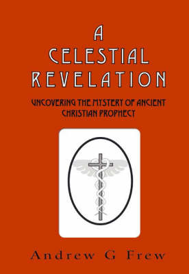 A Celestial Revelation: Uncovering the Mystery of Ancient Christian Prophecy on Paperback by Andrew G. Frew