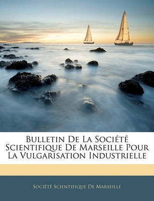 Bulletin de La Socit Scientifique de Marseille Pour La Vulgarisation Industrielle on Paperback