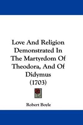 Love And Religion Demonstrated In The Martyrdom Of Theodora, And Of Didymus (1703) by Robert Boyle ( image