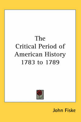 The Critical Period of American History 1783 to 1789 on Paperback by John Fiske