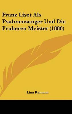 Franz Liszt ALS Psalmensanger Und Die Fruheren Meister (1886) on Hardback by Lina Ramann