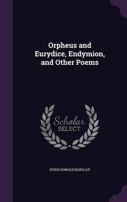 Orpheus and Eurydice, Endymion, and Other Poems on Hardback by Hugh Donald Barclay