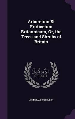 Arboretum Et Fruticetum Britannicum, Or, the Trees and Shrubs of Britain by John Claudius Loudon image