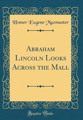 Abraham Lincoln Looks Across the Mall (Classic Reprint) by Homer Eugene MacMaster image