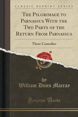 The Pilgrimage to Parnassus with the Two Parts of the Return from Parnassus by William Dunn Macray