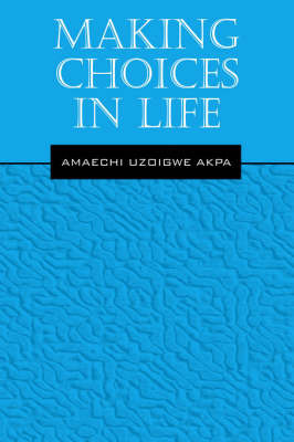 Making Choices in Life by AMAECHI, UZOIGWE AKPA