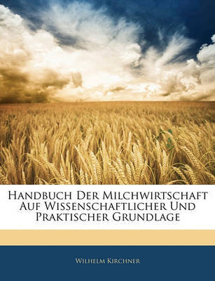 Handbuch Der Milchwirtschaft Auf Wissenschaftlicher Und Praktischer Grundlage by Wilhelm Kirchner image