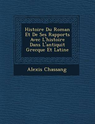 Histoire Du Roman Et de Ses Rapports Avec L'Histoire Dans L'Antiquit Grecque Et Latine by Alexis Chassang image