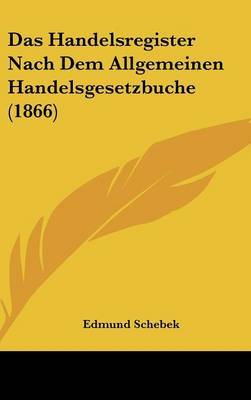 Das Handelsregister Nach Dem Allgemeinen Handelsgesetzbuche (1866) on Hardback