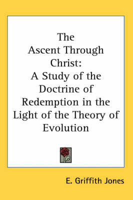 The Ascent Through Christ: A Study of the Doctrine of Redemption in the Light of the Theory of Evolution by E. Griffith Jones image