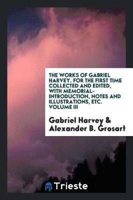 The Works of Gabriel Harvey. for the First Time Collected and Edited, with Memorial-Introduction, Notes and Illustrations, Etc. Volume III by Gabriel Harvey image