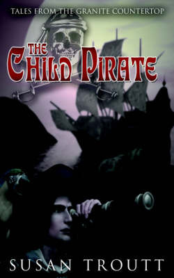 The Child Pirate: Tales from the Granite Countertop by Susan Troutt image