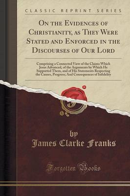 On the Evidences of Christianity, as They Were Stated and Enforced in the Discourses of Our Lord by James Clarke Franks