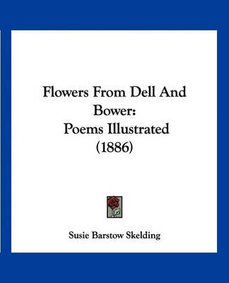 Flowers from Dell and Bower: Poems Illustrated (1886) on Paperback by Susie Barstow Skelding