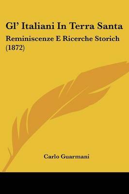 Gl' Italiani In Terra Santa: Reminiscenze E Ricerche Storich (1872) on Paperback by Carlo Guarmani