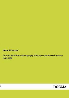 Atlas to the Historical Geography of Europe from Homeric Greece Until 1900 by Edward Freeman image