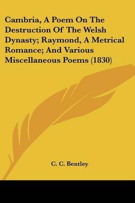 Cambria, A Poem On The Destruction Of The Welsh Dynasty; Raymond, A Metrical Romance; And Various Miscellaneous Poems (1830) by C C Bentley image