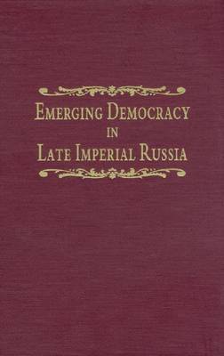 Emerging Democracy in Late Imperial Russia: Case Studies on Local Self-Government (The Zemstvos), State Duma Elections, the Tsarist Government, and the State Council Before and During World War on Hardback by Mary Schaeffer Conroy