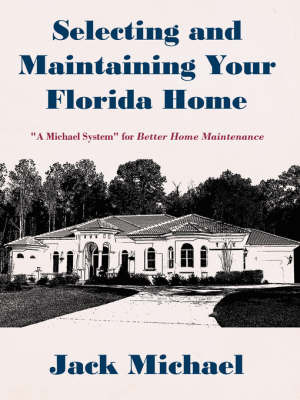 Selecting and Maintaining Your Florida Home: A Michael System for Better Home Maintenance by Jack Michael, Ph.D. image