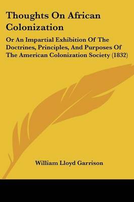 Thoughts on African Colonization: Or an Impartial Exhibition of the Doctrines, Principles, and Purposes of the American Colonization Society (1832) on Paperback by William Lloyd Garrison