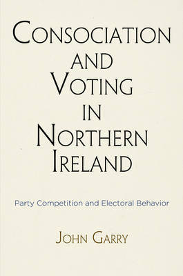 Consociation and Voting in Northern Ireland on Hardback by John Garry