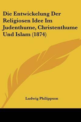 Die Entwickelung Der Religiosen Idee Im Judenthume, Christenthume Und Islam (1874) by Ludwig Philippson image